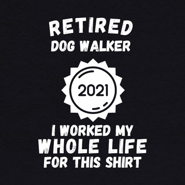 Retired Dog Walker 2021 I Worked My Whole Life For This Shirt by divawaddle